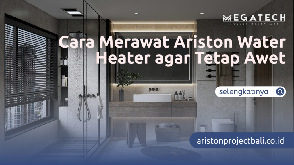 Cara Merawat Ariston Water Heater agar Tetap Awet