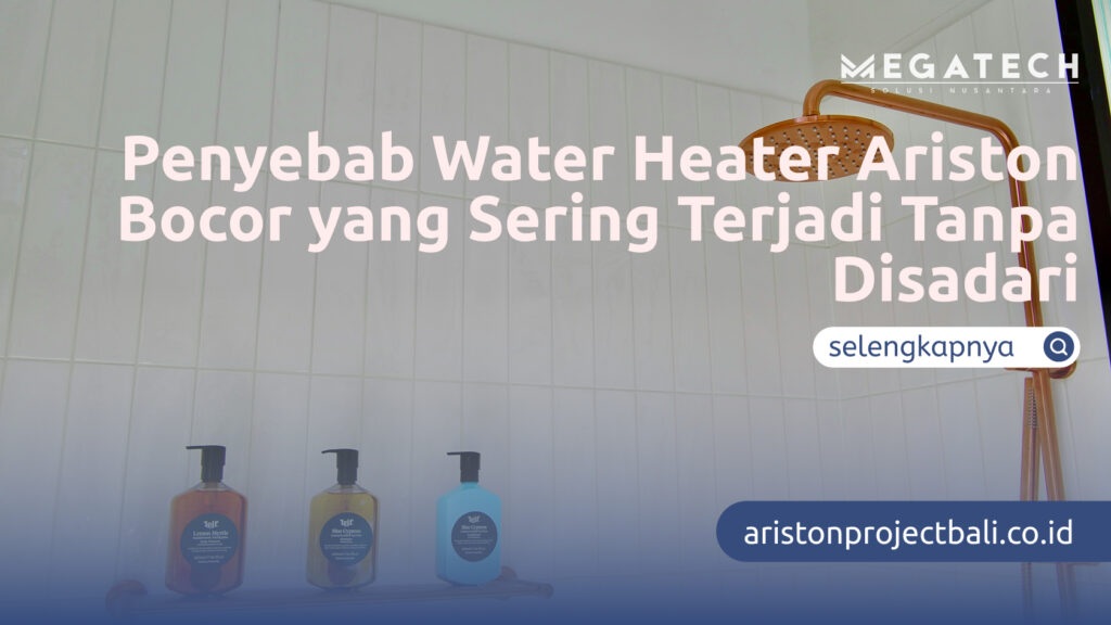 Penyebab Water Heater Ariston Bocor yang Sering Terjadi Tanpa Disadari