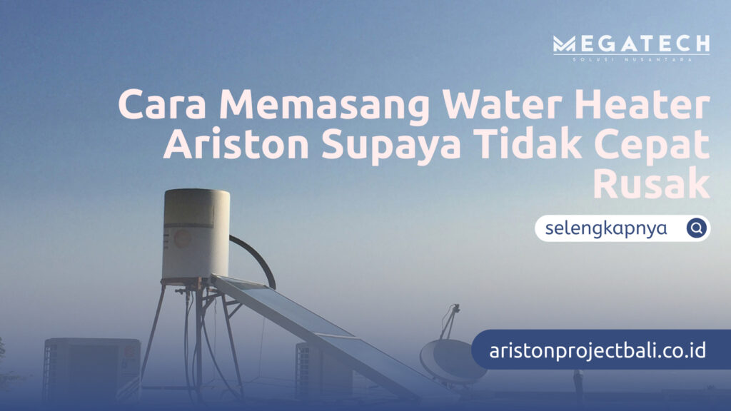 Cara Memasang Water Heater Ariston Supaya Tidak Cepat Rusak