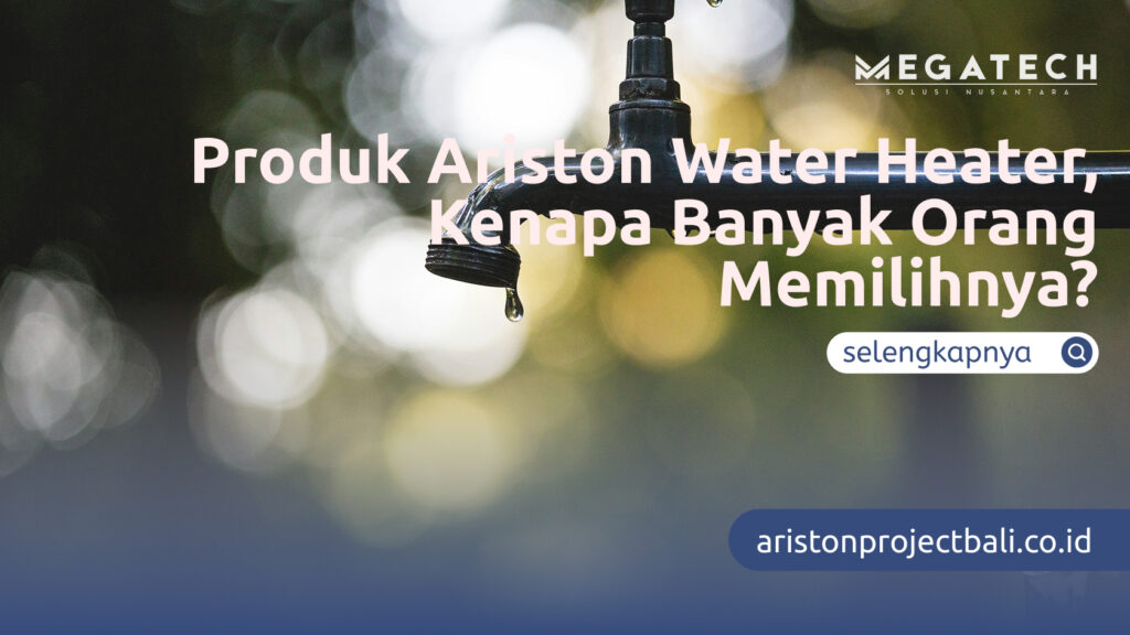 Produk Ariston Water Heater, Kenapa Banyak Orang Memilihnya