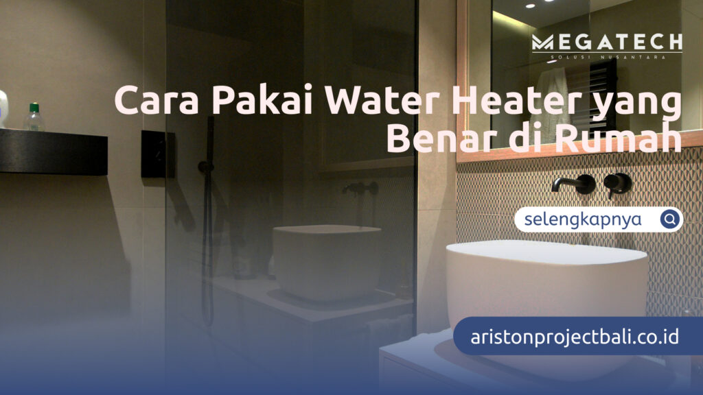 Cara Pakai Water Heater yang Benar di Rumah