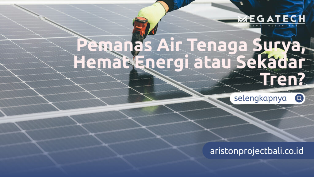Pemanas Air Tenaga Surya, Hemat Energi atau Sekadar Tren