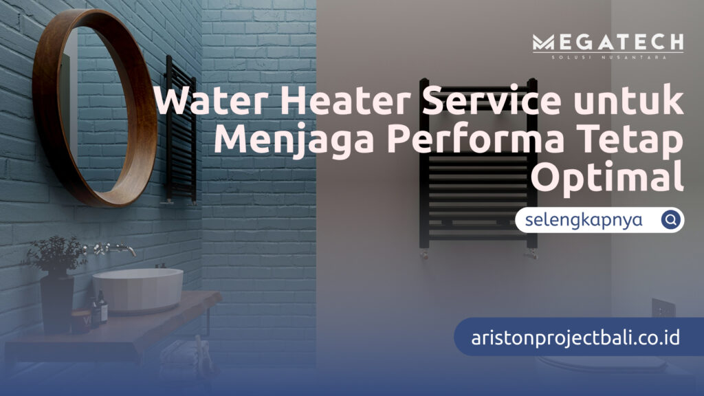 Water Heater Service untuk Menjaga Performa Tetap Optimal